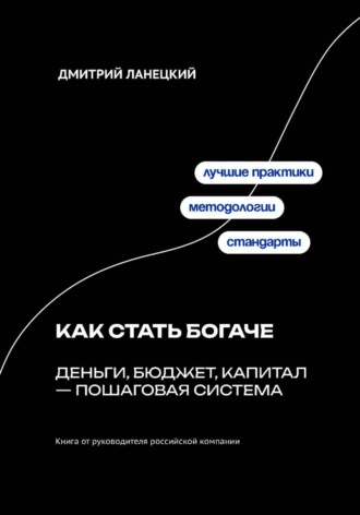 Дмитрий Ланецкий. Как стать богаче: деньги, бюджет, капитал – пошаговая система