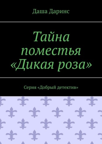 Даша Даринс. Тайна поместья «Дикая роза». Серия «Добрый детектив»