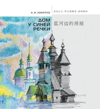 А. И. Локотко. Дом у синей речки. Иллюстрированное издание на русском и китайском языках