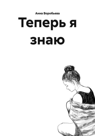 Анна Воробьева. Теперь я знаю