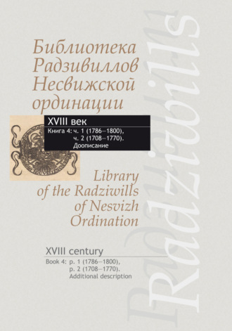 . Библиотека Радзивиллов Несвижской ординации. XVIII век. Кн.4. Ч.1 (1786-1800), Ч.2 (1708-1770). Доописание