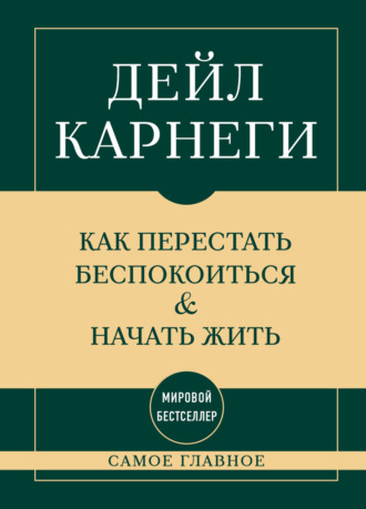 Дейл Карнеги. Самое главное. Как перестать беспокоиться и начать жить