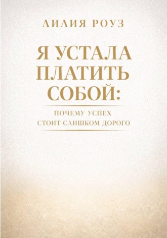Я устала платить собой. Почему успех стоит слишком дорого. Лилия Роуз