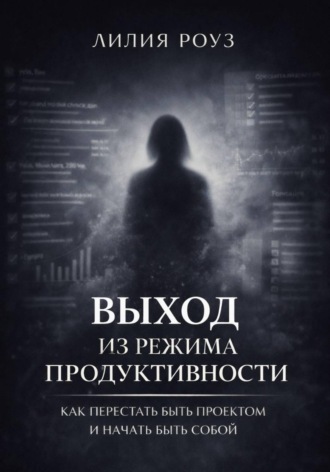 Лилия Роуз. Выход из режима продуктивности: Как перестать быть проектом и начать быть собой
