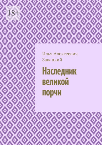 Илья Алексеевич Завацкий. Наследник великой порчи