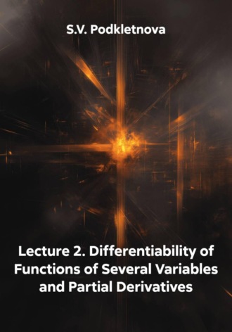 S.V. Podkletnova. Lecture 2. Differentiability of Functions of Several Variables and Partial Derivatives
