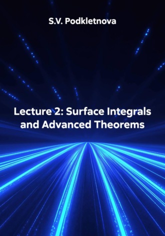 S.V. Podkletnova. Lecture 2: Surface Integrals and Advanced Theorems