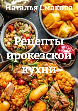 Наталья Смакова. Рецепты ирокезской кухни