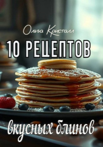 Ольга Кристалл. 10 рецептов вкусных блинов