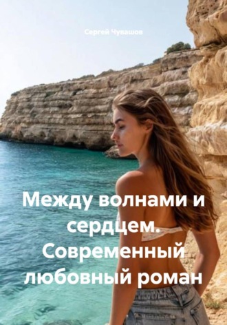 Сергей Чувашов. Между волнами и сердцем. Современный любовный роман