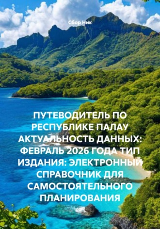 ПУТЕВОДИТЕЛЬ ПО РЕСПУБЛИКЕ ПАЛАУ АКТУАЛЬНОСТЬ ДАННЫХ: ФЕВРАЛЬ 2026 ГОДА ТИП ИЗДАНИЯ: ЭЛЕКТРОННЫЙ СПРАВОЧНИК ДЛЯ САМОСТОЯТЕЛЬНОГО ПЛАНИРОВАНИЯ. 