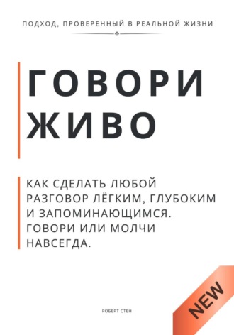 Роберт Стен. Говори живо. Как сделать любой разговор лёгким, глубоким и запоминающимся. Говори или молчи навсегда