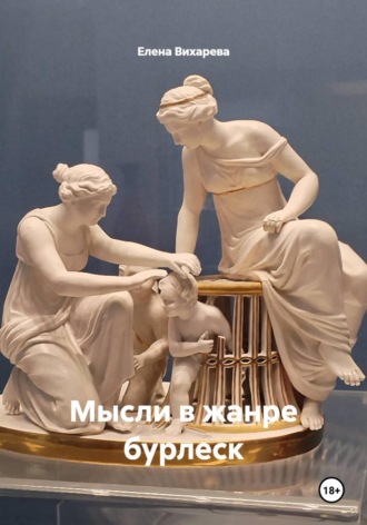 Елена Вихарева. Мысли в жанре бурлеск