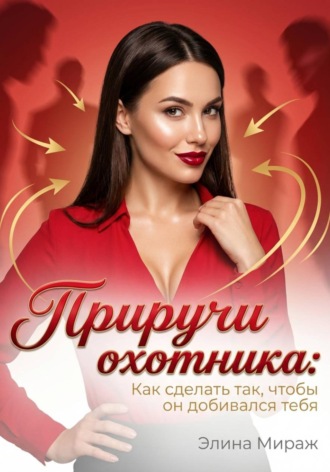 Элина Мираж. Приручи охотника: Как сделать так, чтобы он добивался тебя