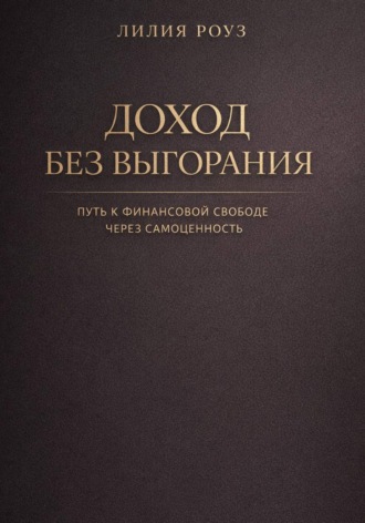 Лилия Роуз. Доход без выгорания. Путь к финансовой свободе через самоценность