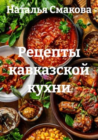 Наталья Смакова. Рецепты кавказской кухни