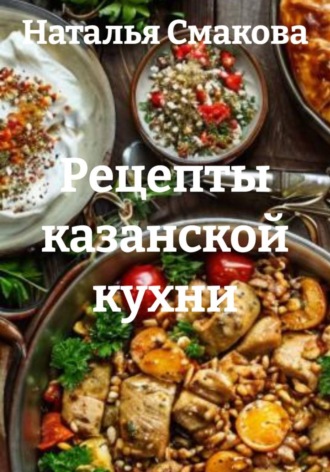 Наталья Смакова. Рецепты казанской кухни