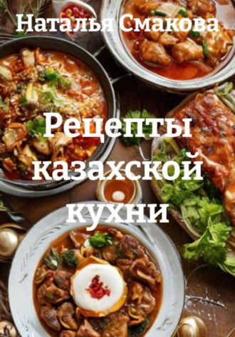 Рецепты казахской кухни. Наталья Смакова