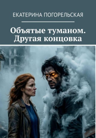 Погорельская Екатерина. Объятые туманом. Другая концовка