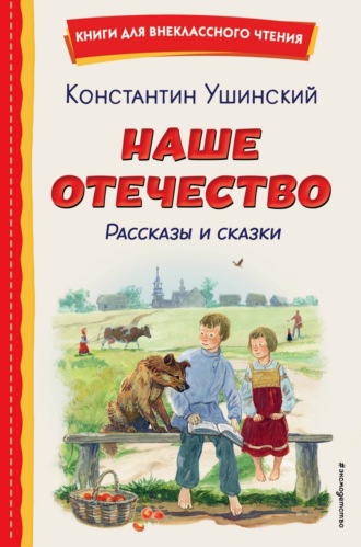 Константин Ушинский. Наше отечество. Рассказы и сказки