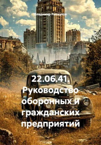 Владимир Рыскулов. 22.06.41. Руководство оборонных и гражданских предприятий