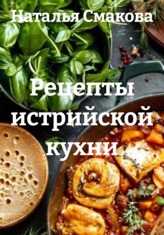 Наталья Смакова. Рецепты истрийской кухни