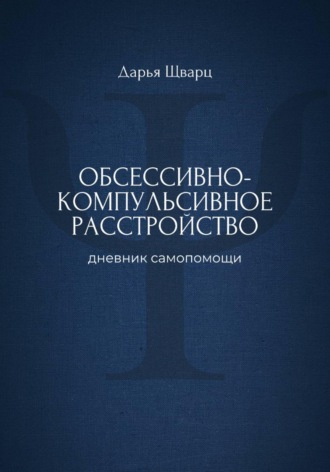 Дарья Шварц. Обсессивно-компульсивное расстройство: дневник самопомощи