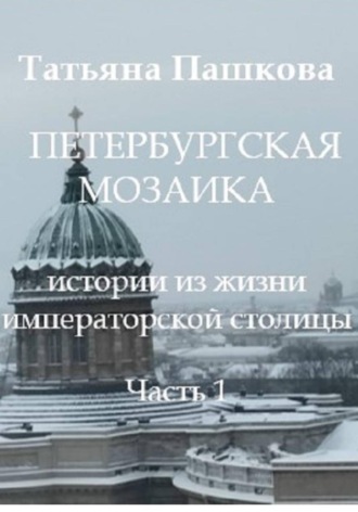 Петербургская мозаика: истории из жизни императорской столицы. Часть 1. 
