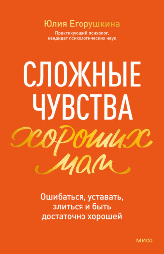 Юлия Егорушкина. Сложные чувства хороших мам. Ошибаться, уставать, злиться и быть достаточно хорошей