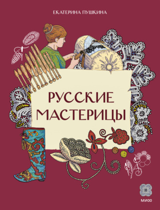 Екатерина Пушкина. Русские мастерицы. Чем прославились русские умелицы
