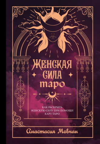 Анастасия Мовчан. Женская сила Таро. Как раскрыть женскую силу при помощи карт Таро