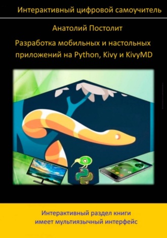 Анатолий Постолит. Разработка мобильных и настольных приложений на Python, Kivy и KivyMD (интерактивный самоучитель)