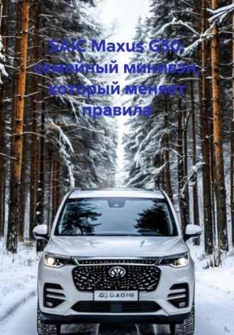 SAIC Maxus G50: семейный минивэн, который меняет правила. 