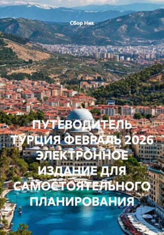 ПУТЕВОДИТЕЛЬ ТУРЦИЯ ФЕВРАЛЬ 2026 ЭЛЕКТРОННОЕ ИЗДАНИЕ ДЛЯ САМОСТОЯТЕЛЬНОГО ПЛАНИРОВАНИЯ. 