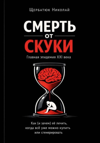 Николай Щербатюк. Смерть от скуки – главная эпидемия XXI века. Как (и зачем) её лечить, когда всё уже можно купить или сгенерировать
