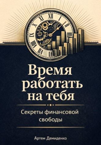 Артем Демиденко. Время работать на тебя: Секреты финансовой свободы