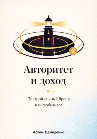Артем Демиденко. Авторитет и доход: Построй личный бренд в инфобизнесе