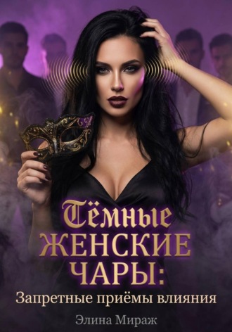 Элина Мираж. Тёмные женские чары: Запретные приёмы влияния