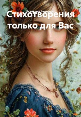 Екатерина Антоненко. Стихотворения только для Вас