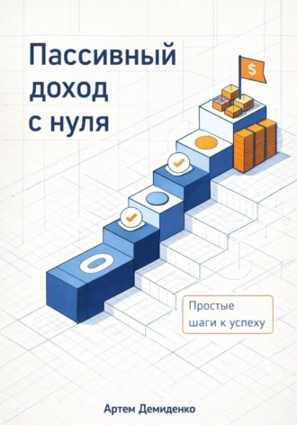 Артем Демиденко. Пассивный доход с нуля: Простые шаги к успеху