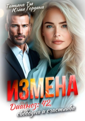 Татьяна Тэя. Измена. Диагноз: 42, свободна и счастлива