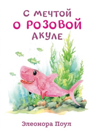 Элеонора Поул. С мечтой о розовой акуле
