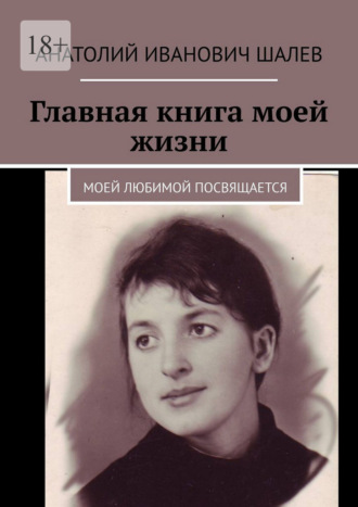 Анатолий Иванович Шалев. Главная книга моей жизни. Моей любимой посвящается