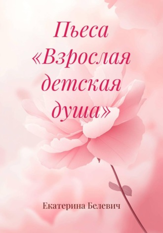 Екатерина Белевич. Пьеса «Взрослая детская душа»