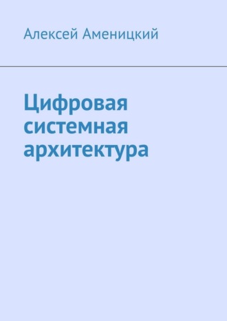 Алексей Аменицкий. Цифровая системная архитектура