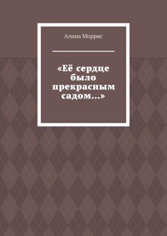 Алина Моррис. «Её сердце было прекрасным садом…»