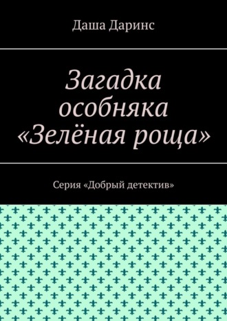 Даша Даринс. Загадка особняка «Зелёная роща». Серия «Добрый детектив»