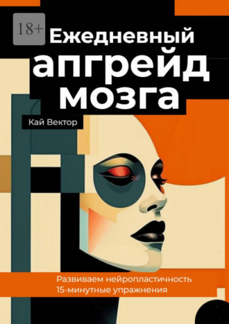 Кай Вектор. Ежедневный апгрейд мозга. Развиваем нейропластичность. 15-минутные упражнения