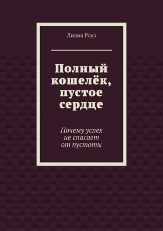 Лилия Роуз. Полный кошелёк, пустое сердце. Почему успех не спасает от пустоты
