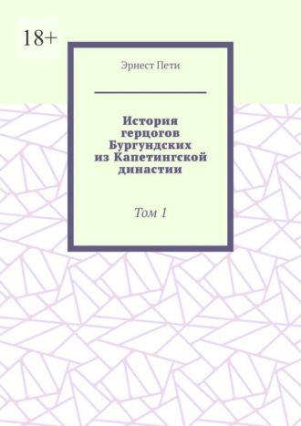 Эрнест Пети. История герцогов Бургундских из Капетингской династии. Том 1